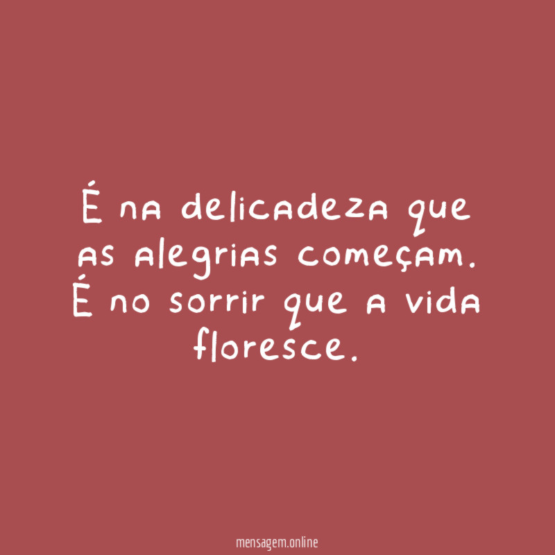 É na delicadeza que as alegrias começam