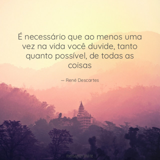 É necessário que ao menos uma vez na vida você duvide