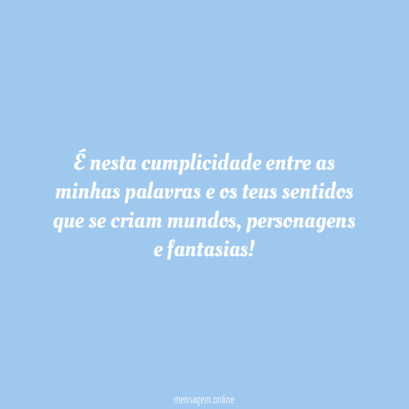 É nesta cumplicidade entre as minhas palavras