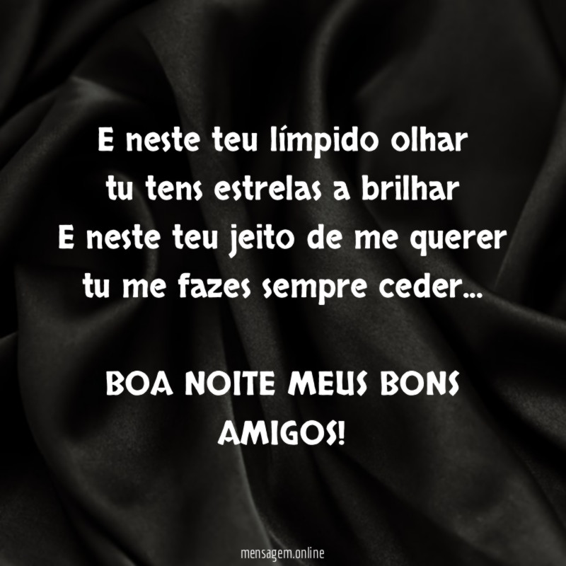E neste teu límpido olhar
tu tens estrelas a brilhar
E neste teu jeito de me querer
tu me fazes sempre ceder…