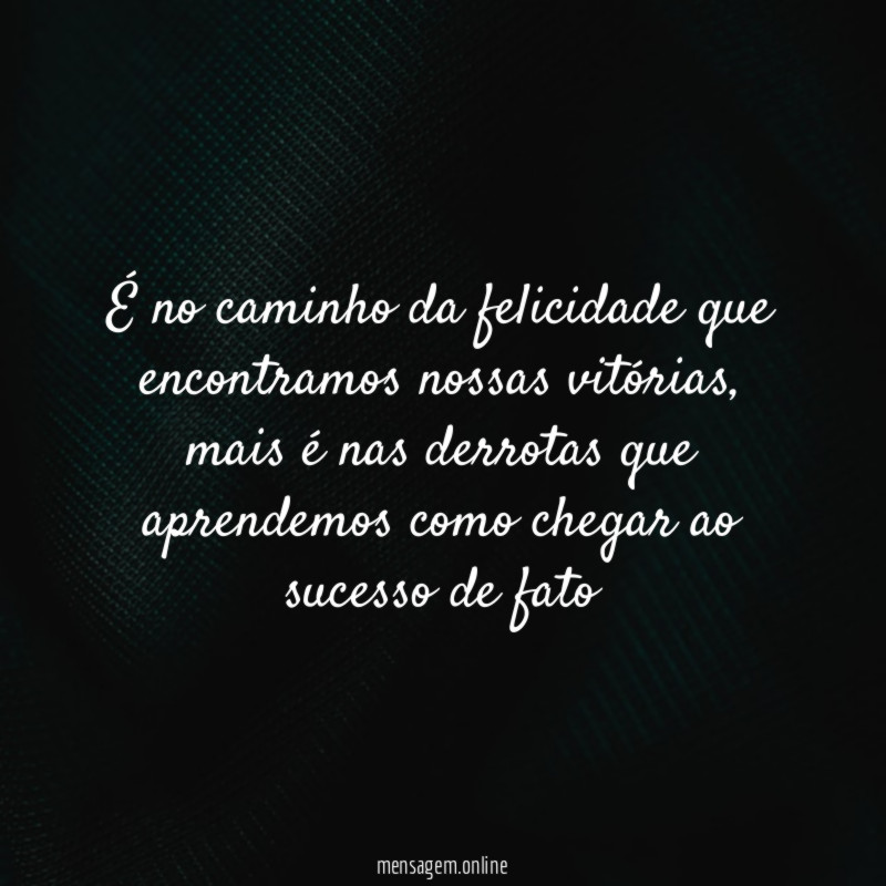É no caminho da felicidade que encontramos nossas vitórias