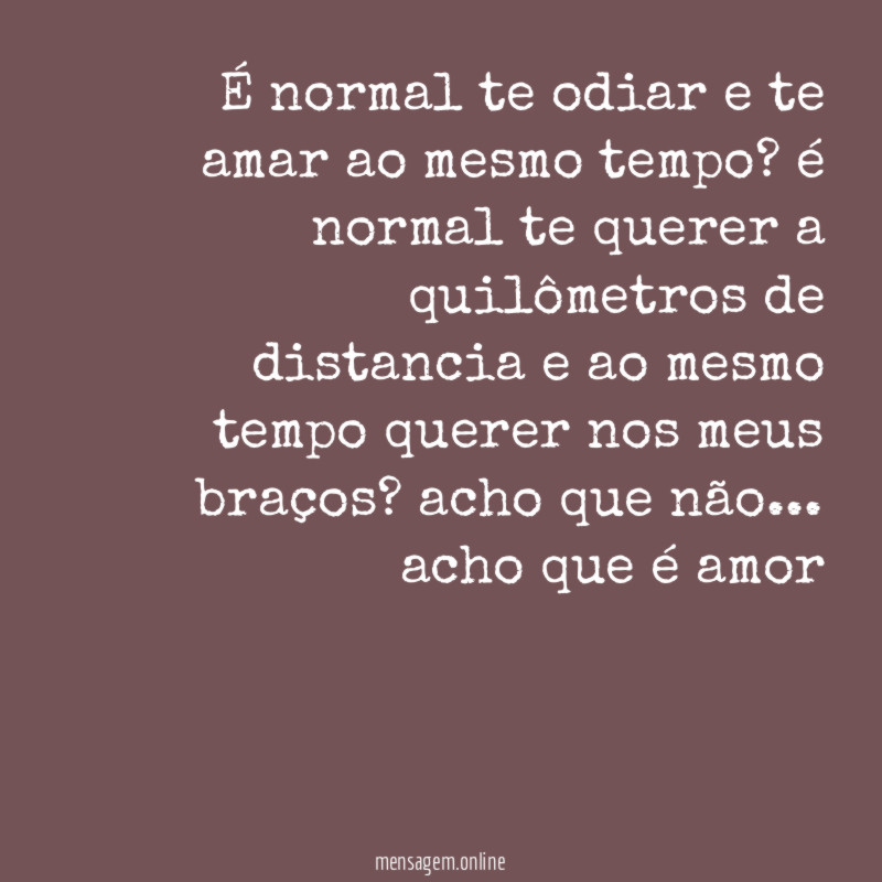 É normal te odiar e te amar ao mesmo tempo