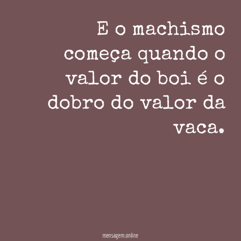 E o machismo começa quando o valor do