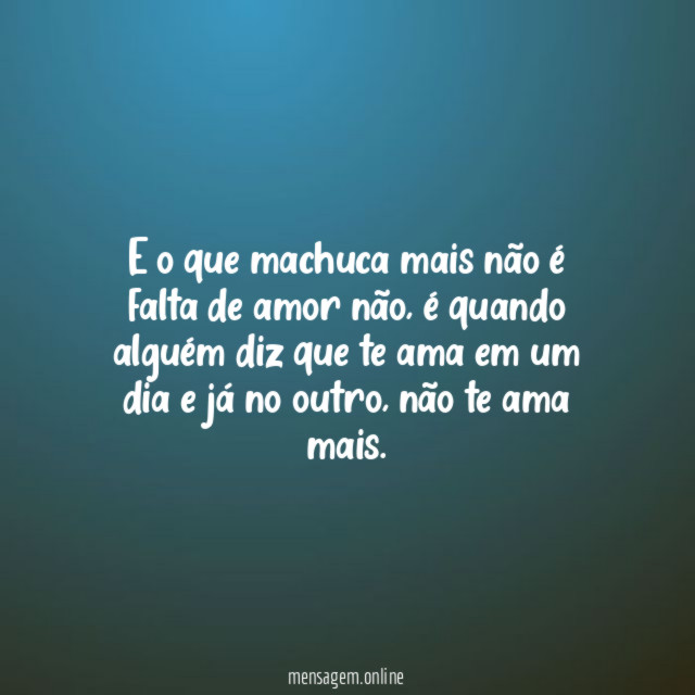 E o que machuca mais não é falta de amor não