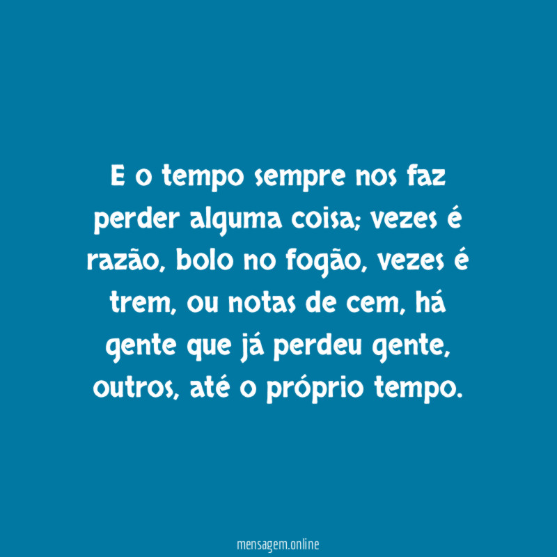 E o tempo sempre nos faz perder alguma coisa