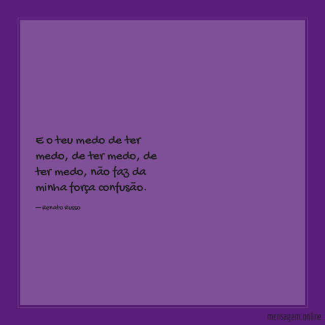 E o teu medo de ter medo