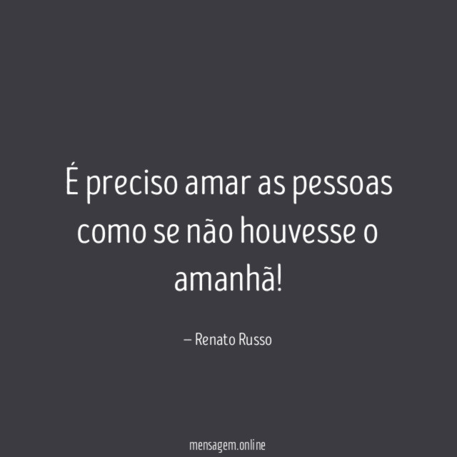É preciso amar as pessoas como se não houvesse o amanhã