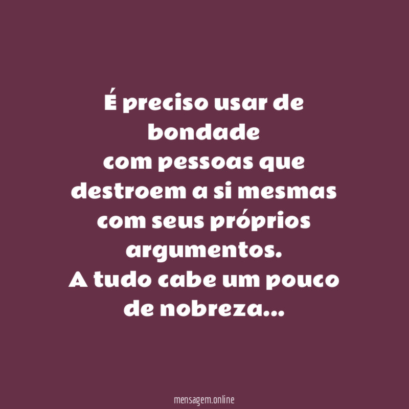 É preciso usar de bondade com pessoas que destroem