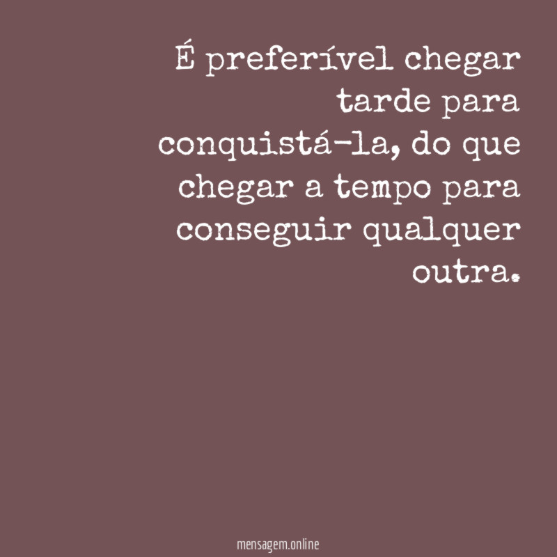 É preferível chegar tarde para conquistá-la