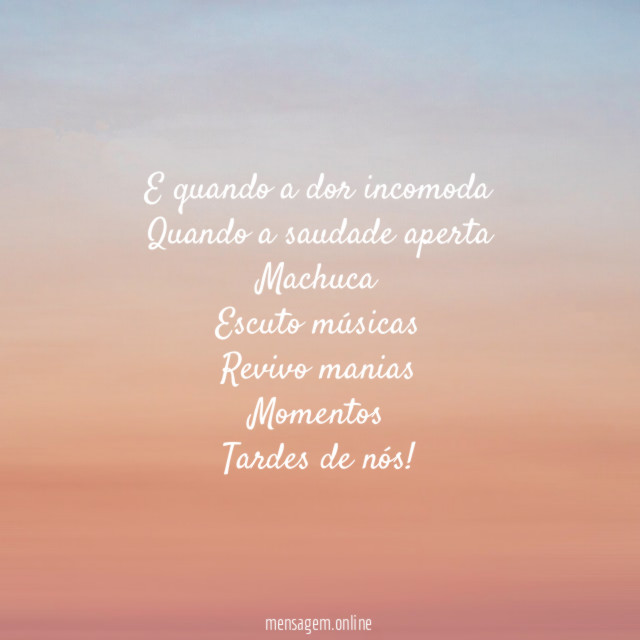 E quando a dor incomoda Quando a saudade aperta Machuca Escuto