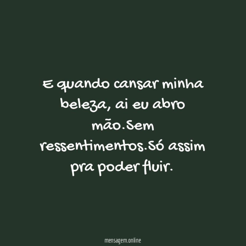 E quando cansar minha beleza