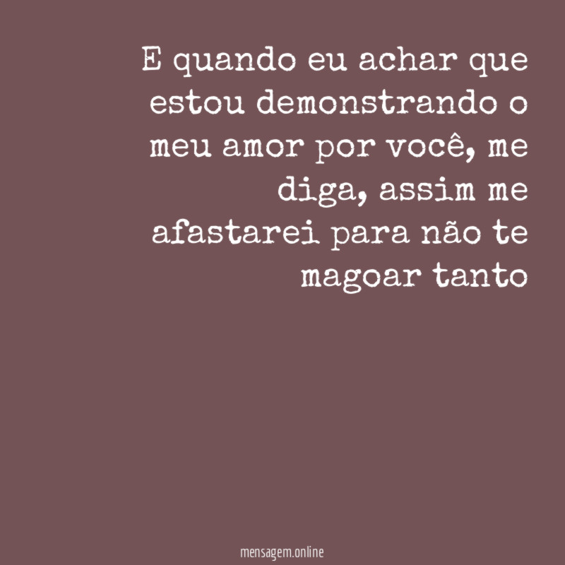 E quando eu achar que estou demonstrando o meu amor por você