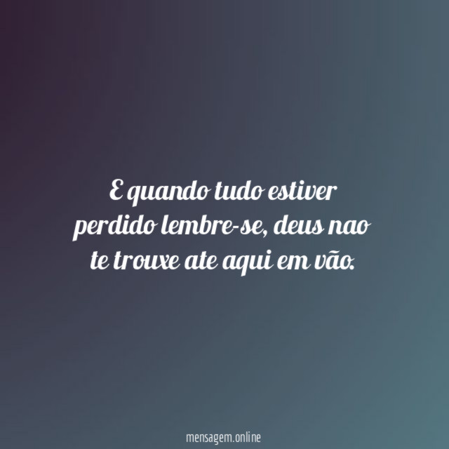 E quando tudo estiver perdido lembre-se