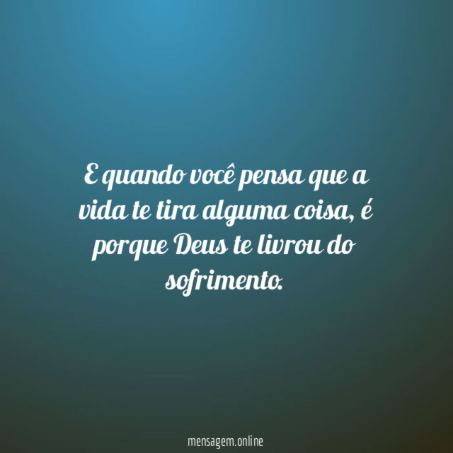 E quando você pensa que a vida te tira alguma coisa