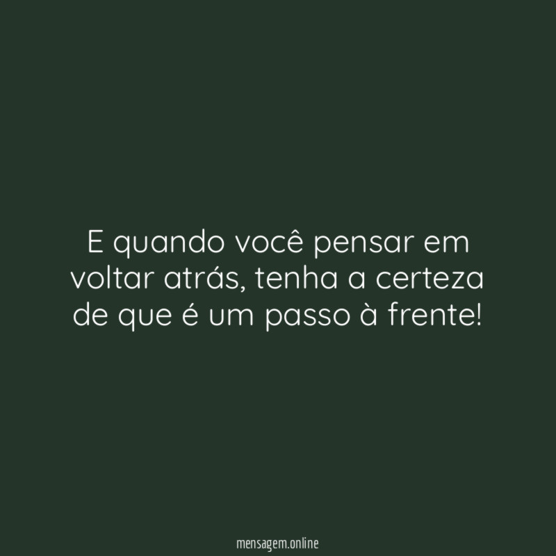 e quando você pensar em voltar atrás