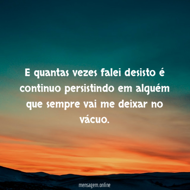 E quantas vezes falei desisto é continuo persistindo