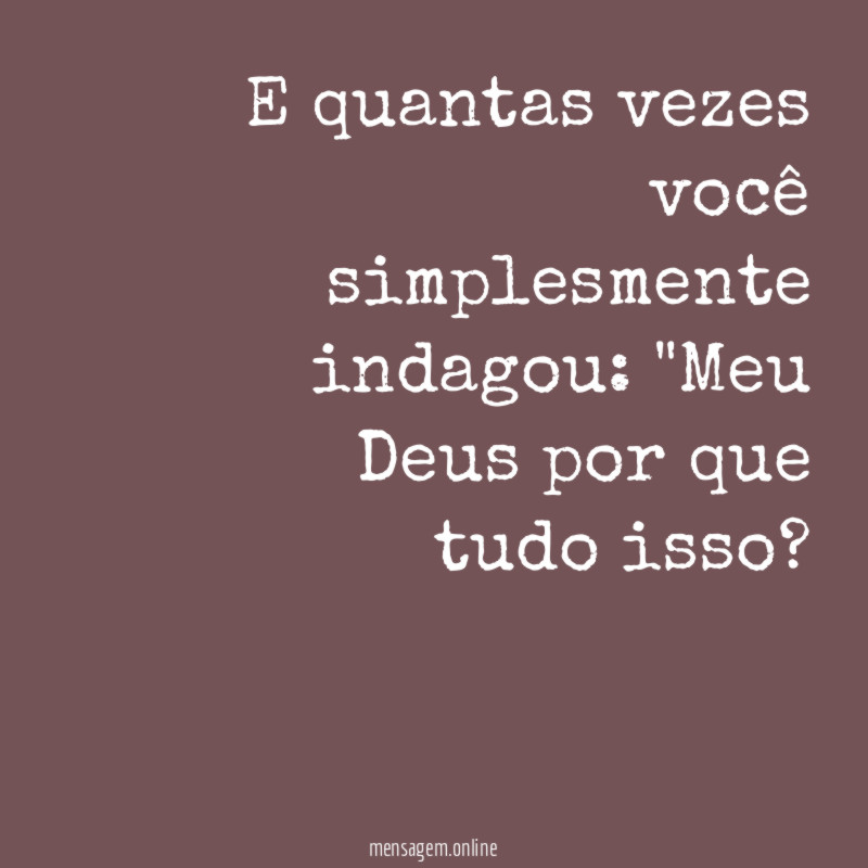 E quantas vezes você simplesmente indagou