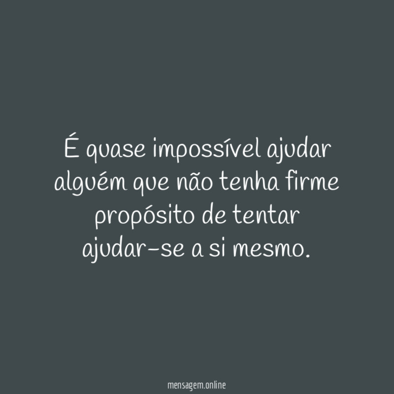 É quase impossível ajudar alguém que não tenha