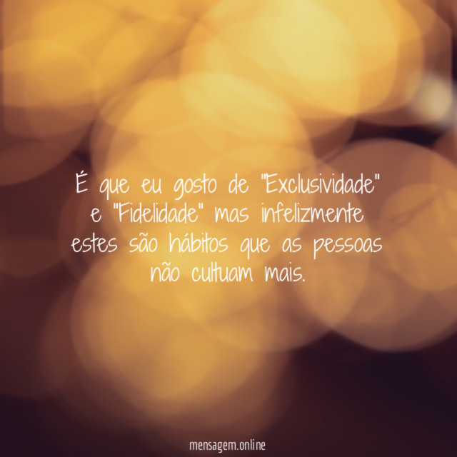 É que eu gosto de "Exclusividade" e "Fidelidade"