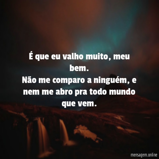 É que eu valho muito
