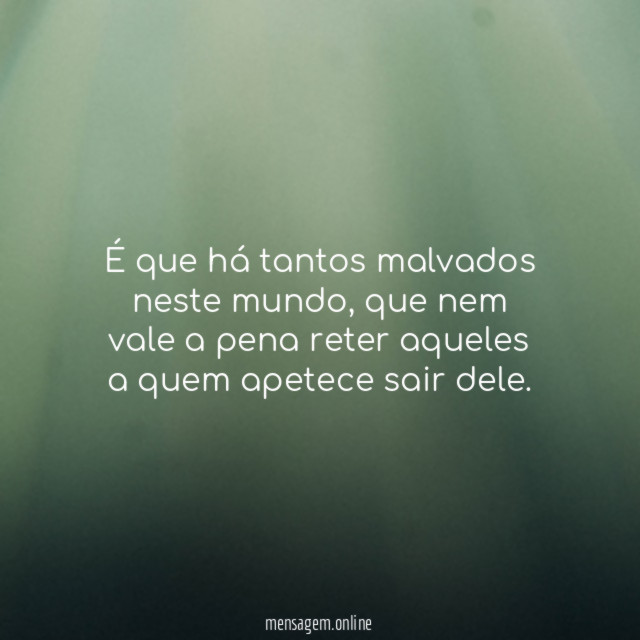 É que há tantos malvados neste mundo