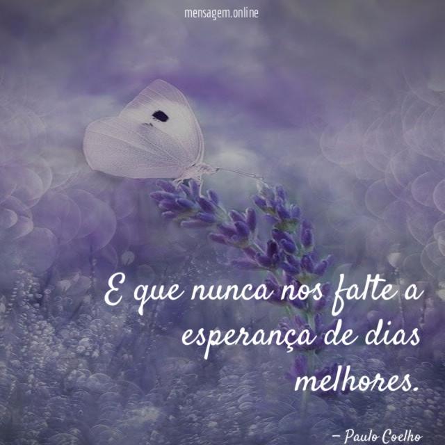 E que nunca nos falte a esperança de dias melhores