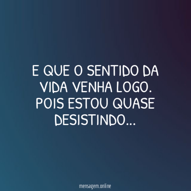E QUE O SENTIDO DA VIDA VENHA LOGO