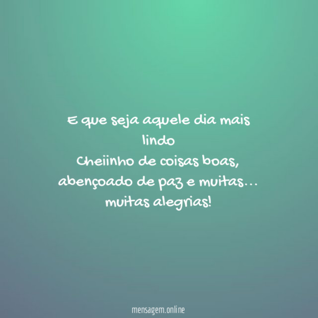E que seja aquele dia mais lindo Cheiinho de coisas boas