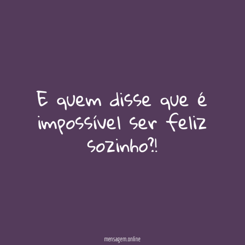 E quem disse que é impossível ser feliz sozinho