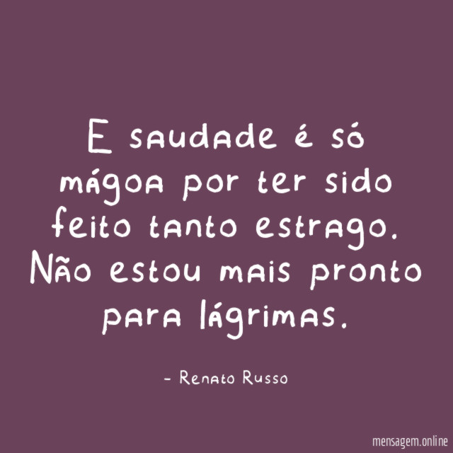 E saudade é só mágoa por ter sido feito tanto estrago