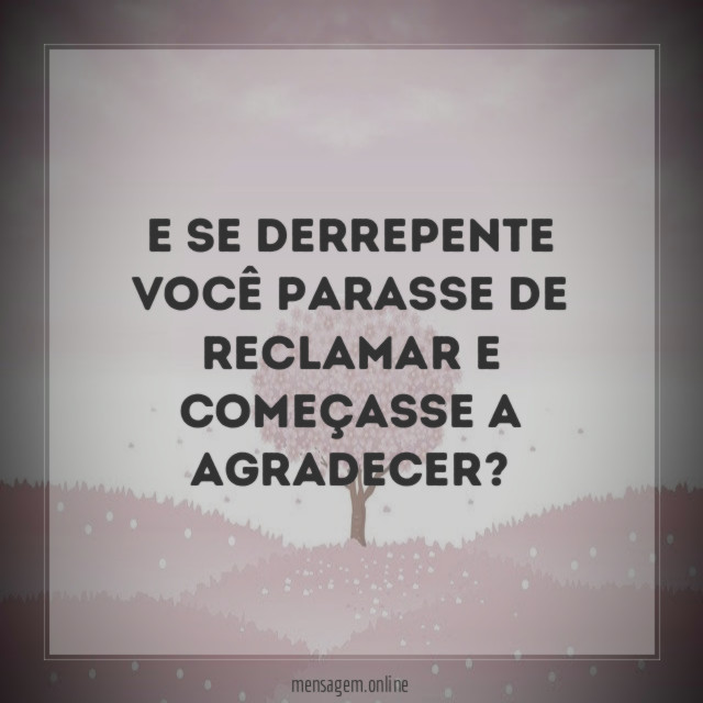 E se derrepente você parasse de reclamar e começasse a agradecer