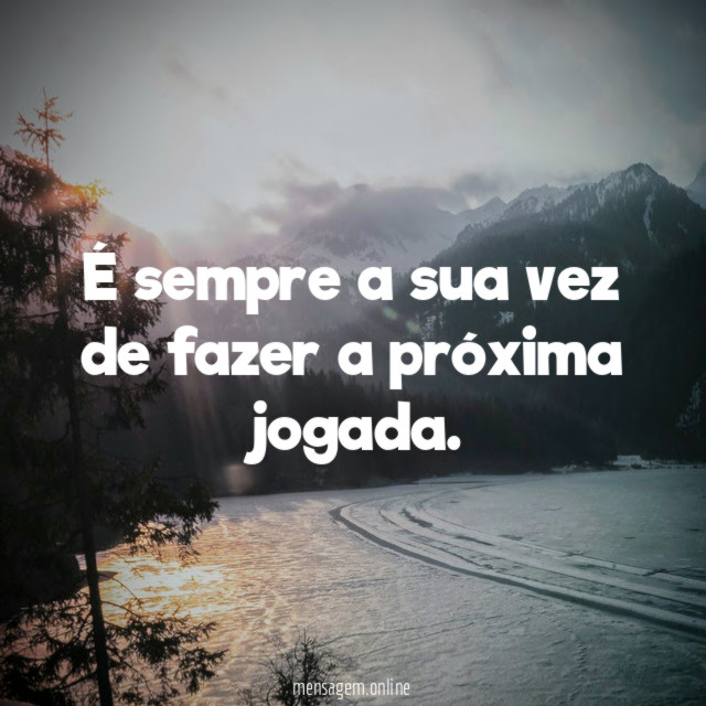 É sempre a sua vez de fazer a próxima jogada