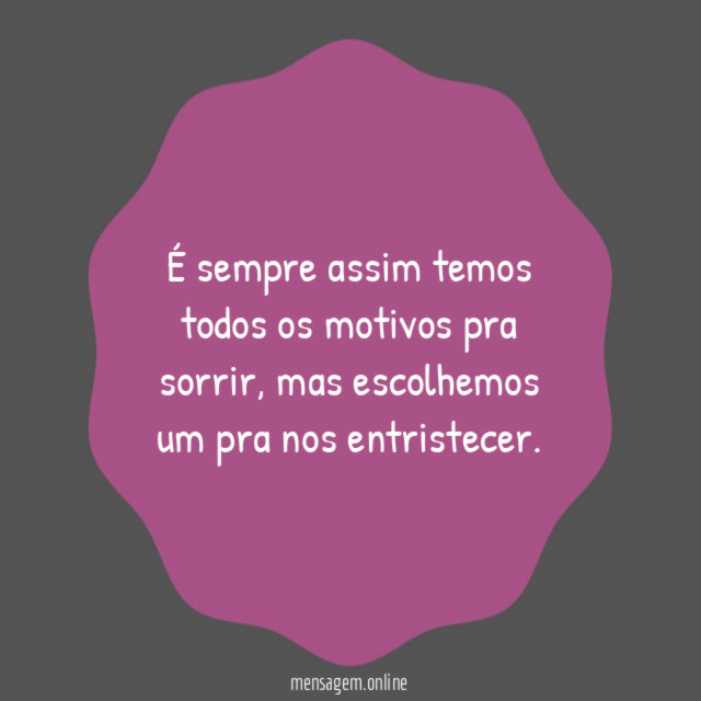 É sempre assim temos todos os motivos pra sorrir