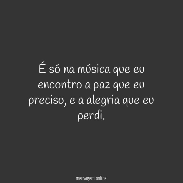 É só na música que eu encontro a paz que eu preciso