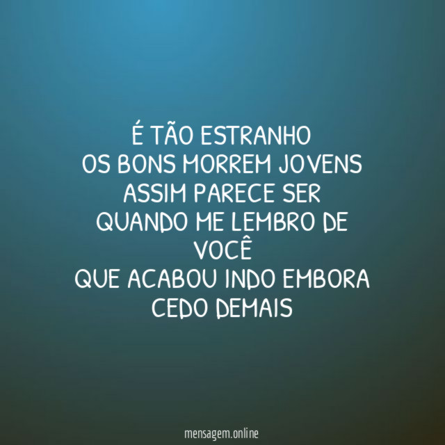 É tão estranho Os bons morrem jovens Assim parece ser Quando