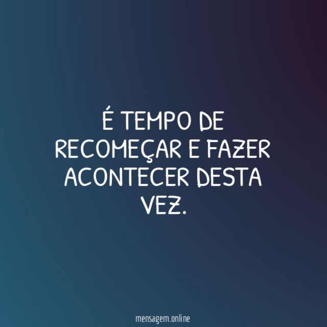 É tempo de recomeçar e fazer acontecer desta vez