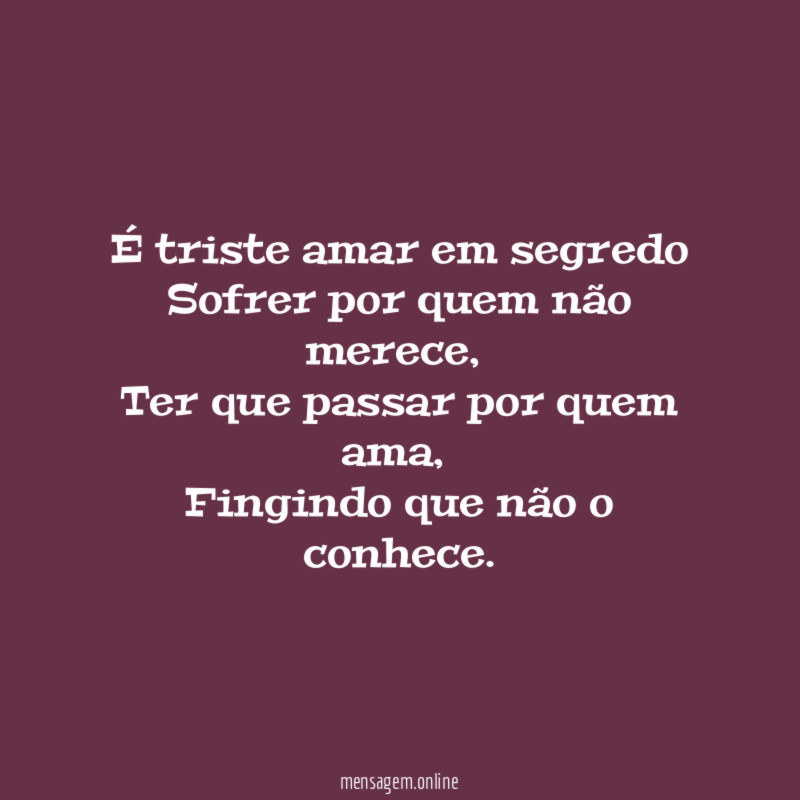 É triste amar em segredo Sofrer por quem não merece