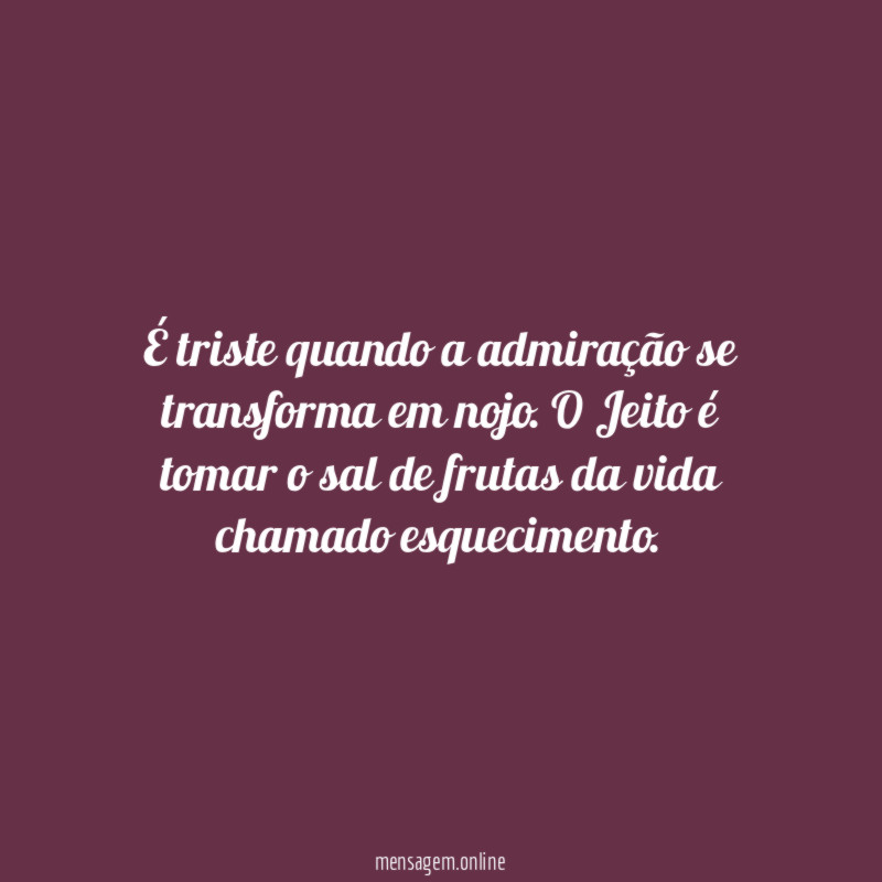 É triste quando a admiração se transforma em nojo