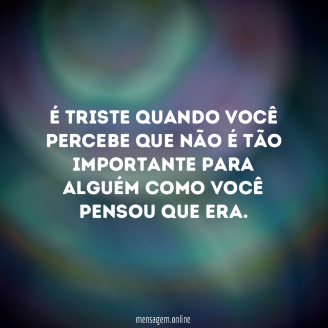 É triste quando você percebe que não é
