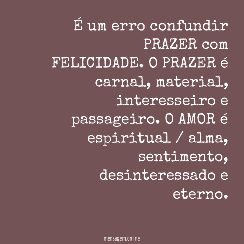 É um erro confundir PRAZER com FELICIDADE