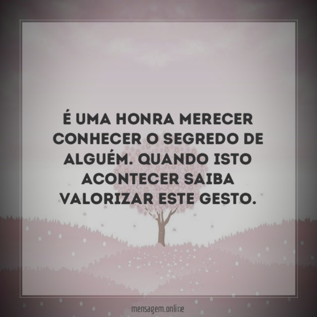 É uma honra merecer conhecer o segredo de alguém