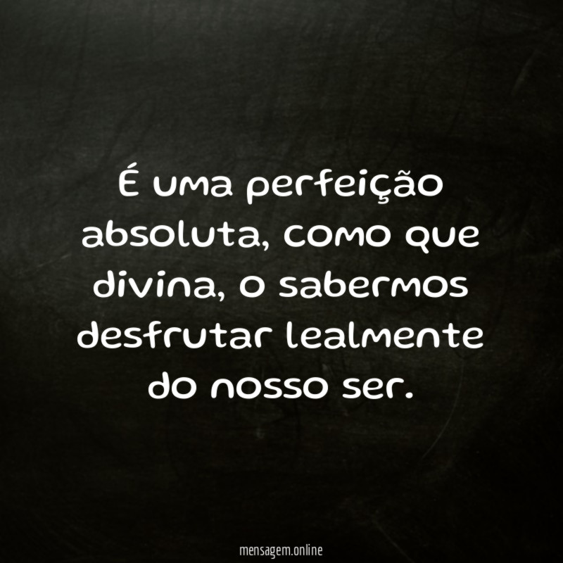 É uma perfeição absoluta