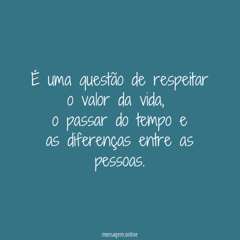 É uma questão de respeitar o valor da vida