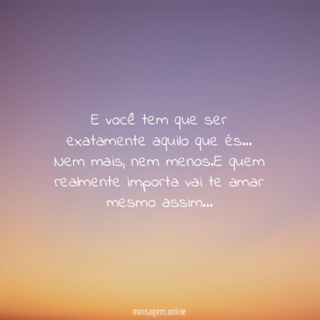 E você tem que ser exatamente aquilo que és