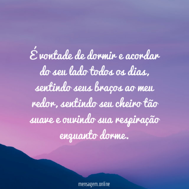 É vontade de dormir e acordar do seu lado todos os dias