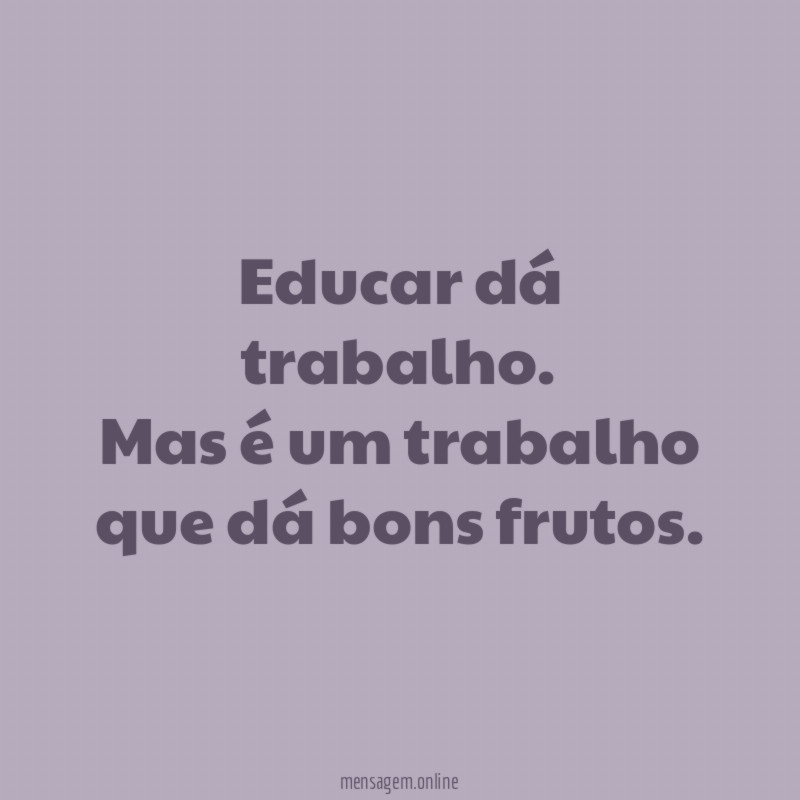 Educar dá trabalho
