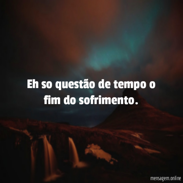 Eh so questão de tempo o fim do sofrimento