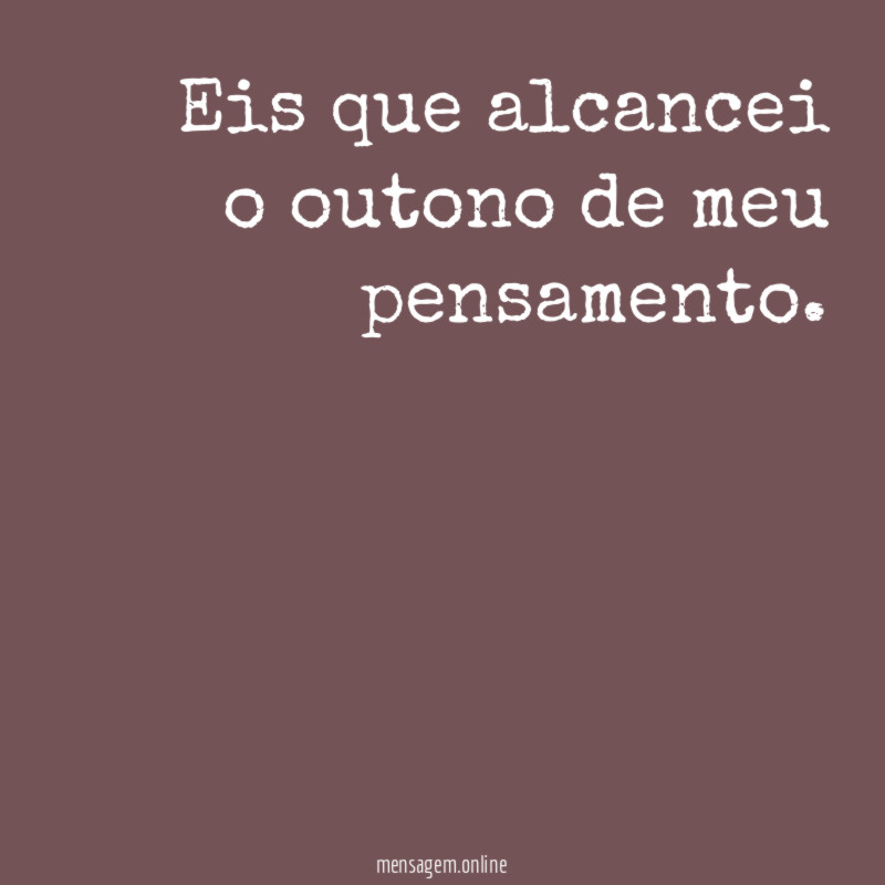 Eis que alcancei o outono de meu pensamento