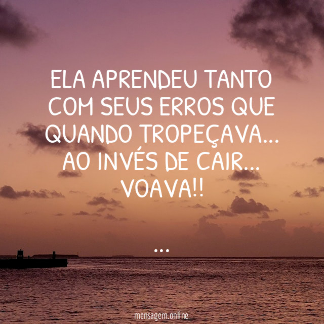 ELA APRENDEU TANTO COM SEUS ERROS QUE QUANDO TROPEÇAVA…
AO INVÉS DE CAIR…
VOAVA!!