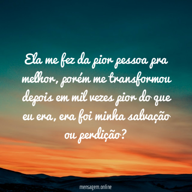 Ela me fez da pior pessoa pra melhor